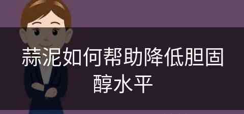 蒜泥如何帮助降低胆固醇水平